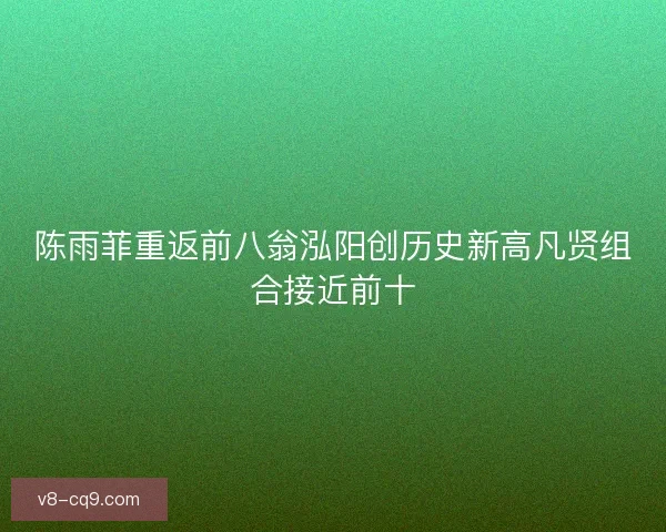 陈雨菲重返前八翁泓阳创历史新高凡贤组合接近前十