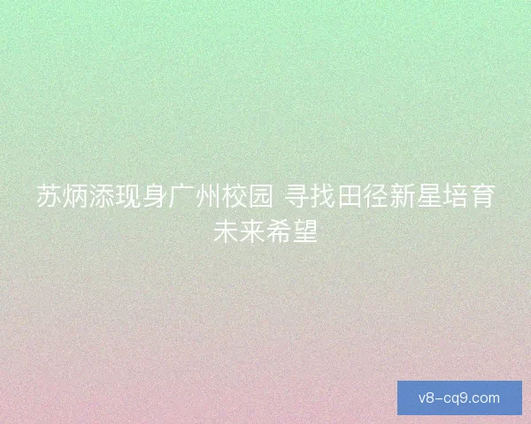 苏炳添现身广州校园 寻找田径新星培育未来希望