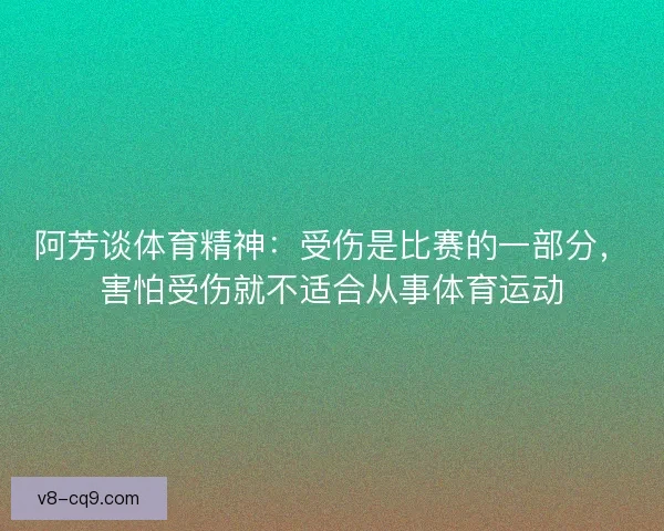 阿芳谈体育精神：受伤是比赛的一部分，害怕受伤就不适合从事体育运动